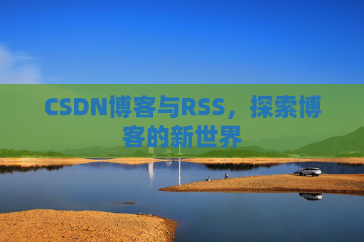 CSDN博客与RSS，探索博客的新世界