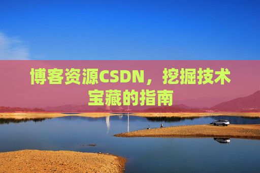 博客资源CSDN，挖掘技术宝藏的指南