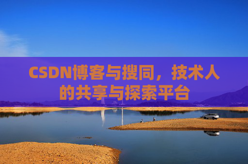 CSDN博客与搜同,技术人的共享与探索平台
