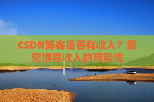 CSDN博客是否有收入?探究博客收入的可能性