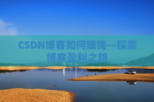 CSDN博客如何赚钱—探索博客盈利之路