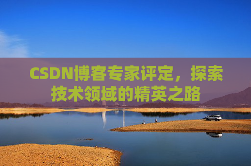 CSDN博客专家评定,探索技术领域的精英之路